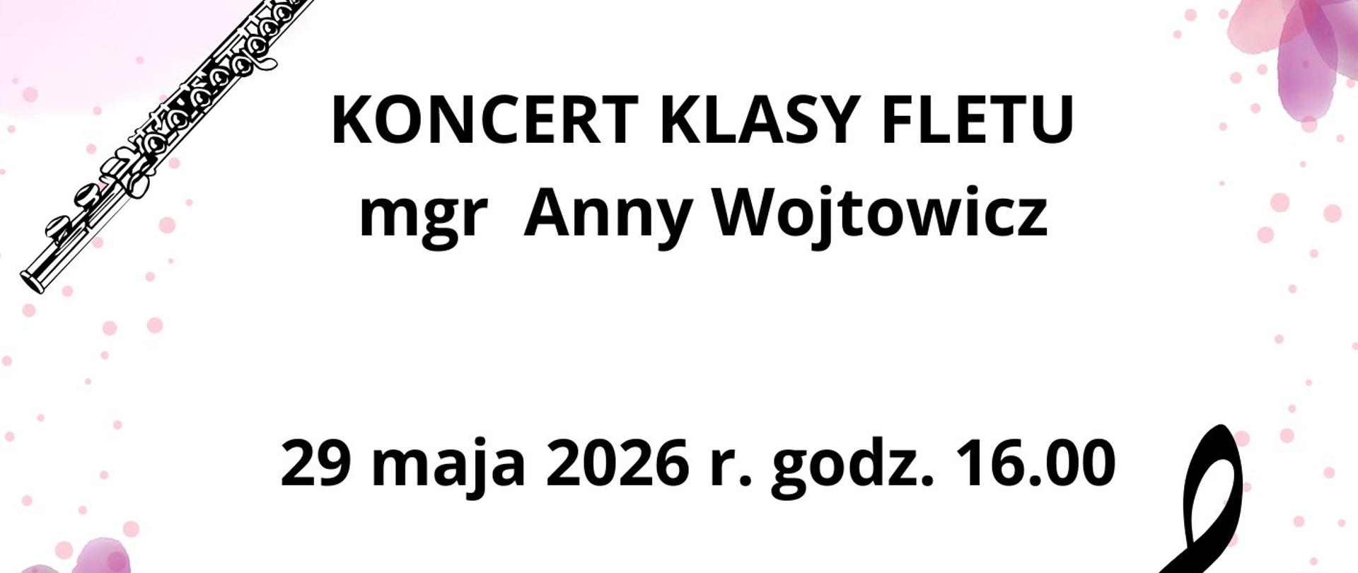 Plakat na białym tle z grafikami przedstawiającymi kwiaty w górnym prawym i dolnym lewym narożniku. Na plakacie z lewej strony znajduje się grafika przedstawiająca flet poprzeczny, natomiast z prawej strony klucz wiolinowy. Na plakacie umieszczone zostały informacje dot. koncertu klasy fletu mgr Anny Wojtowicz. Wydarzenie odbędzie się w sali kameralnej PSM I st. w Nowym Tomyślu w dniu 29.05.2026 roku o godzinie 16:00. 