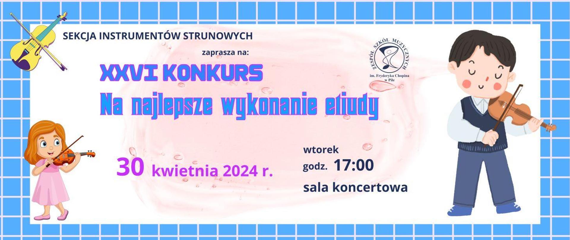 Na niebieskim tle kremowa kratka. W środku w jasnym prostokącie napisy: sekcja instrumentów strunowych zaprasza na 26 konkurs na najlepsze wykonanie etiudy. 30 kwietnia 2024 r. wtorek, godz. 17:00 sala koncertowa. Po prawej stronie narysowany chłopiec w granatowych spodniach i pulowerku, grający na skrzypcach. Po lewej dziewczynka w różowej sukience grająca na skrzypcach.