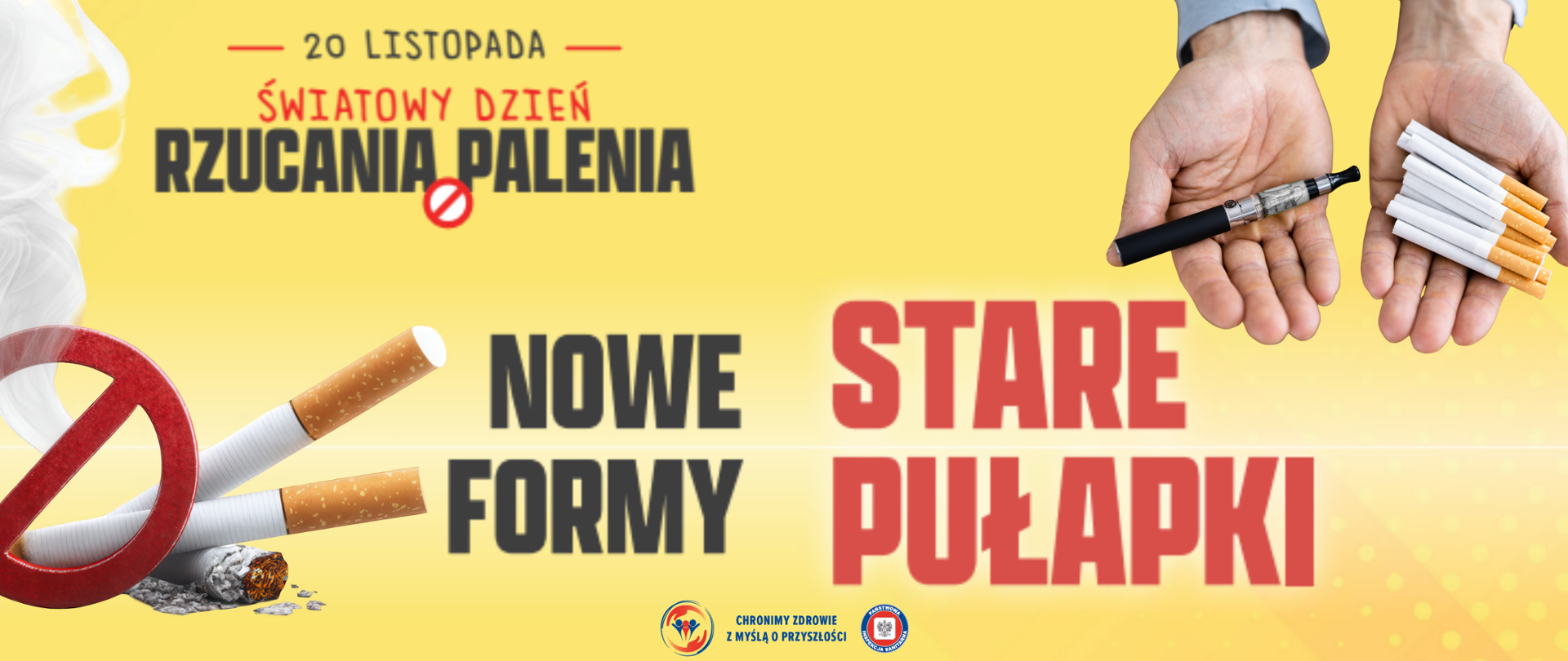 Grafika w żółtej tonacji z napisem „20 listopada – Światowy Dzień Rzucania Palenia”. Po lewej stronie czerwony znak zakazu nałożony na kilka papierosów, z których jeden jest zgnieciony i wysypuje tytoń. Obok duży napis „Nowe formy”. Po prawej stronie dwie wyciągnięte dłonie: w jednej e-papieros, w drugiej kilka zwykłych papierosów. Obok duży czerwony napis „Stare pułapki”. Na dole małe logotypy i napis „Chronimy zdrowie z myślą o przyszłości”.