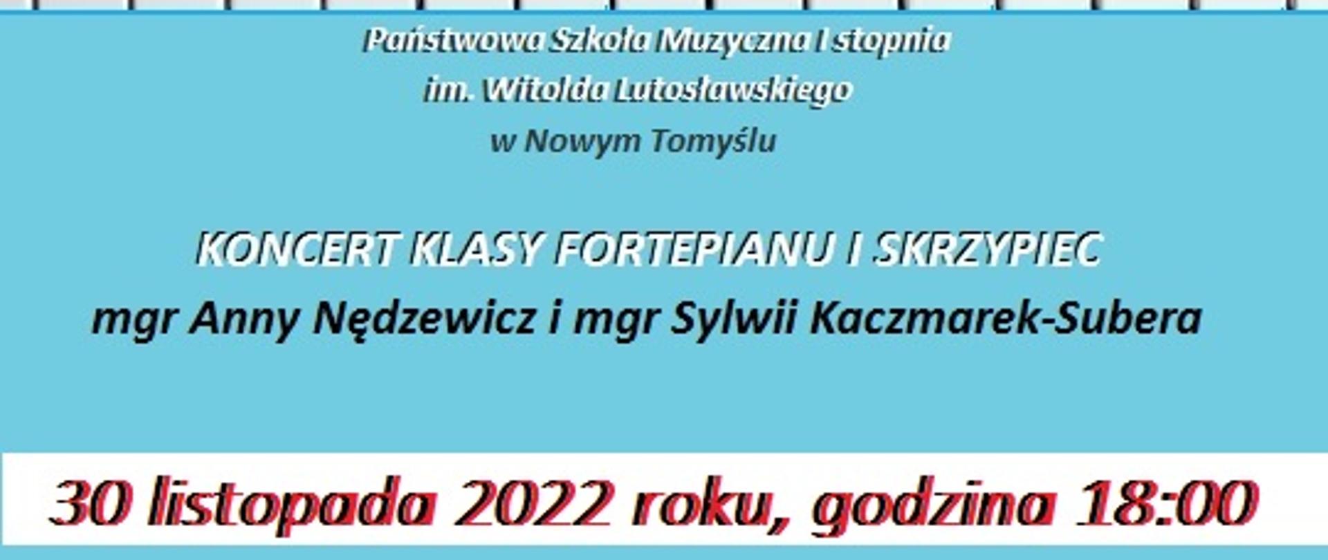Plakat - w górnej części zdjęcie klawiatury fortepianu i skrzypiec, w środkowej części napis: Państwowa Szkoła Muzyczna I stopnia im. Witolda Lutosławskiego w Nowym Tomyślu KONCERT KLASY FORTEPIANU I SKRZYPIEC mgr Anny Nędzewicz i mgr Sylwii Kaczmarek-Subera 30 listopada 2022 roku, godzina 18:00, Sala Ślubów Nowotomyskiego Ośrodka Kultury.