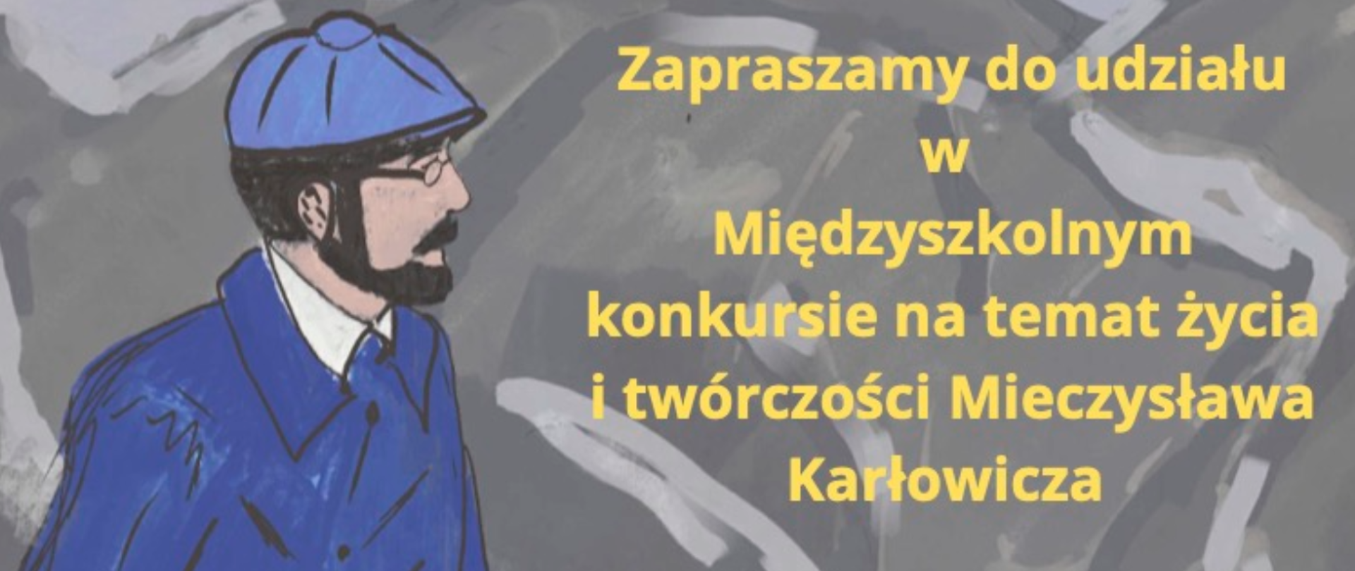 Grafika przedstawia baner, z lewej strony widnieje wizerunek mężczyzny z brodą ubrany na granatowo, z prawej strony teksy w kolorze żółtym: zapraszamy do udziału w Międzyszkolnym Konkursie na temat życia i twórczości Mieczysława Karłowicza