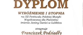Dyplom wyróżnienia pierwszego stopnia dla Franciszka Podsiadły na dwunastym Festiwalu Polskiej Muzyki Współczesnej dla Pianistów imienia Janiny Garści w Lublińcu w dniach od ósmego do dziewiątego kwietnia dwa tysiące dwudziestego piątego roku.