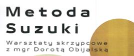 Plakat z wydarzeniem - warsztaty skrzypcowe - metoda Suzuki z p. mgr Dorotą Obijalską, które odbędą się w ZPSM w Dębicy w dniu 8 maja 2023r.; napisy na plakacie są w kolorze czarnym,, data wydarzenia oraz napis Metoda Suzuki są pogrubione, po prawej stronie plakatu umieszczono nutę a po lewej umieszczono fotografię prowadzącej 