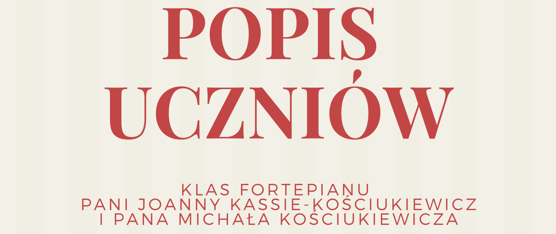 Zdjęcie przedstawia plakat podzielony poziomo na dwie części: beżową oraz czerwoną. Na beżowej, od góry strony, znajdują się informacje, że Szkoła Muzyczna zaprasza na popis uczniów klasy fortepianu pani Joanny Kassie-Kościukiewicz i pana Michała Kościukiewicza. Poniżej, na granicy części beżowej i czerwonej, znajduje się czarno-biała grafika przedstawiająca fortepian na scenie. Na dole strony, na czerwonym tle, znajdują się informacje o terminie i miejscu popisu.