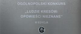 Baner. Na dole na szarym tle wyśrodkowany napis: Ogólnopolski Konkurs "Ludzie Kresów: Opowieści nieznane" III edycja. Poniżej logo nieczytelne logo. 