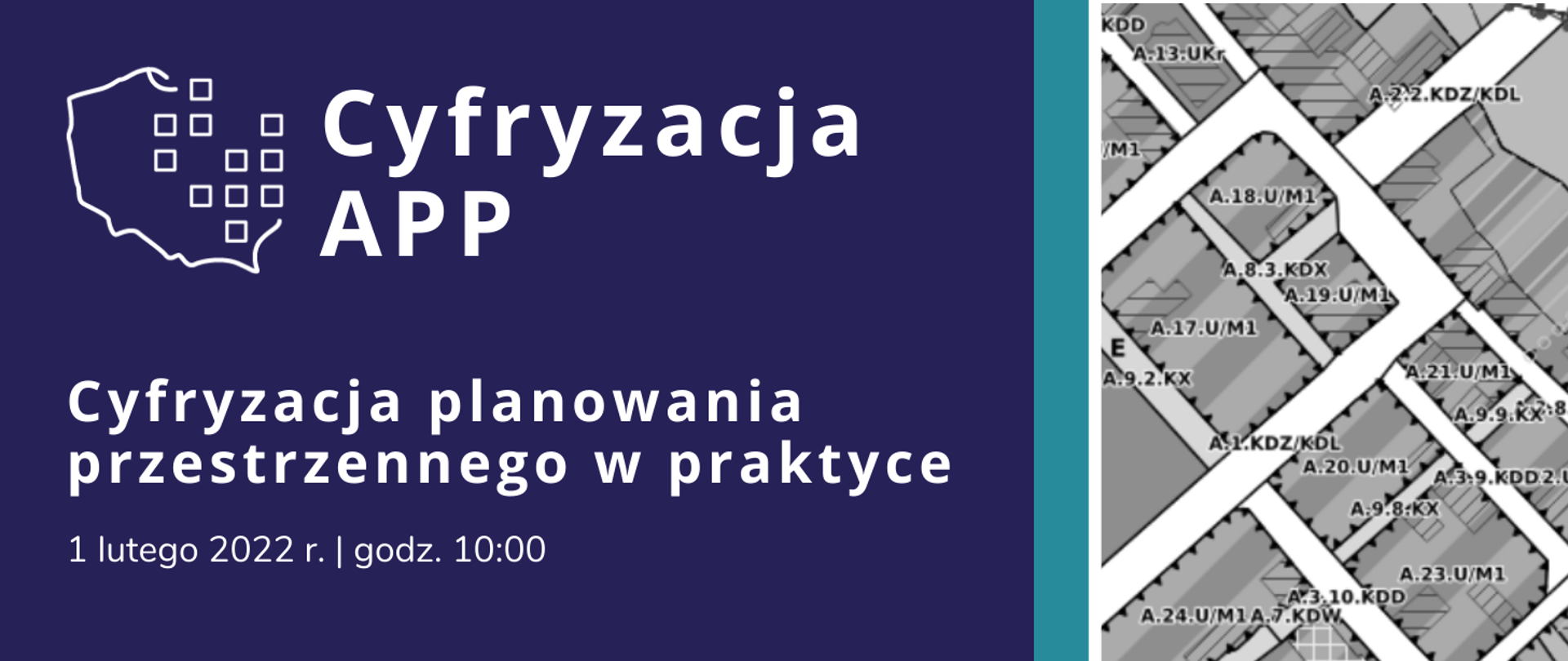 Z lewej strony na granatowym tle logotyp - kontur Polski w północno-wschodniej części przesłonięty konturami kwadratów. Obok logotypu biały napis "Cyfryzacja APP". Poniżej biały napis: Cyfryzacja planowania przestrzennego w praktyce oraz data - 1 lutego 2022 r. godz. 10:00. Z prawej strony grafika przedstawiająca rzut z góry na miejscowy plan zagospodarowania przestrzennego. 