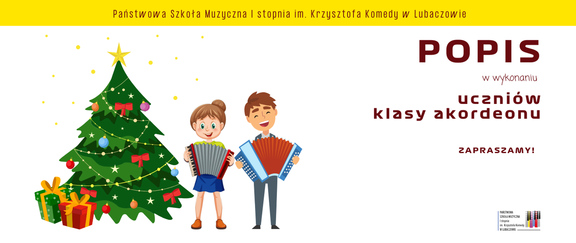 Banner utrzymany jest w jasnej, świątecznej stylistyce. Tło jest białe, u góry znajduje się szeroki żółty pasek, na którym umieszczono napis „Państwowa Szkoła Muzyczna I stopnia im. Krzysztofa Komedy w Lubaczowie”. Po lewej stronie plakatu widoczna jest duża, stylizowana choinka bożonarodzeniowa w kolorze zielonym, ozdobiona bombkami, czerwonymi kokardami, łańcuchami i drobnymi gwiazdkami, a na jej czubku znajduje się złota gwiazda. U podstawy choinki leżą kolorowe prezenty zapakowane w papier z kokardami. Obok choinki, na środku plakatu, przedstawiono dwie rysunkowe postacie dzieci: dziewczynkę i chłopca, którzy grają na akordeonach. Dziewczynka trzyma mniejszy akordeon, ubrana jest w jasną bluzkę i niebieską spódnicę, chłopiec natomiast gra na większym akordeonie i ma na sobie koszulkę oraz spodnie. Po prawej stronie plakatu umieszczono tekst informacyjny, zapisany dużymi, czytelnymi literami. Największy napis brzmi „POPIS”, poniżej znajduje się mniejszy tekst „w wykonaniu uczniów klasy akordeonu”, a jeszcze niżej widnieje zaproszenie „ZAPRASZAMY!”. W prawym dolnym rogu umieszczono niewielki logotyp szkoły, zawierający nazwę placówki oraz graficzny motyw klawiatury. Całość plakatu jest czytelna, lekka wizualnie i jednoznacznie nawiązuje do świątecznego, muzycznego wydarzenia.