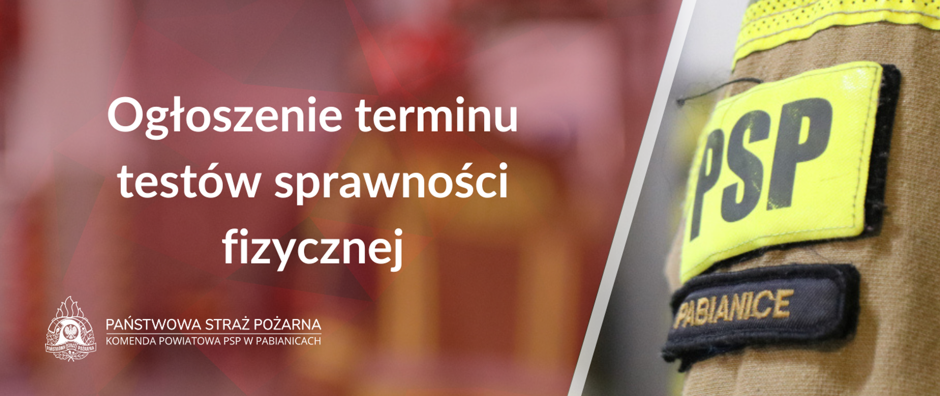 Po lewej stronie na pierwszym planie biały napis o treści "Ogłoszenie terminu testów sprawności fizycznej". Poniżej na dole grafiki Logo PSP w wersji białej z napisami po prawej jego stronie o treści "Państwowa Straż Pożarna" oraz Komenda Powiatowa PSP w Pabianicach. Po prawej stronie grafiki zdjęcie naszywek na mundurze, u góry jaskrawa naszywka z napisem "PSP", pod spodem czarna naszywka z napisem "Pabianice".