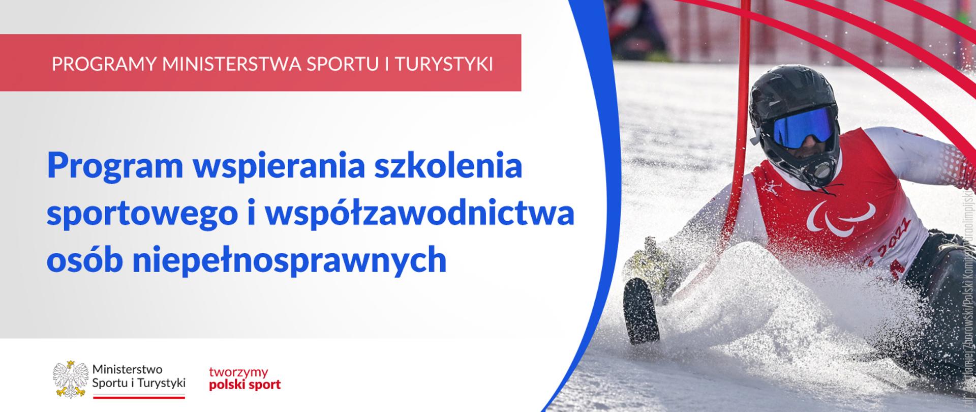 Na samej górze grafiki znajduje się biały napis na czerwonym tle "Programy Ministerstwa Sportu i Turystyki", a poniżej napis "Program wspierania szkolenia sportowego i współzawodnictwa osób niepełnosprawnych". Na samym dole znajduje się logotyp Ministerstwa sportu i Turystyki oraz hasło tworzymy polski sport. Po prawej stornie grafiki znajduję się zdjęcie osoby niepełnosprawnej zjeżdżającej na wózku z nartami.