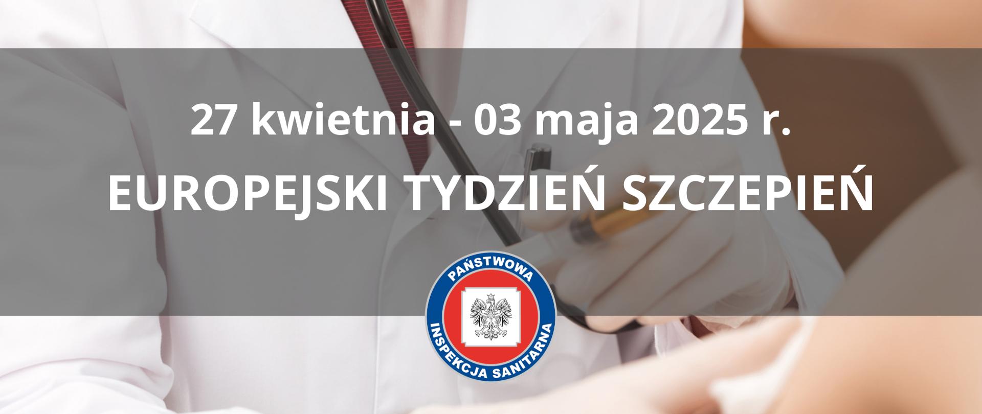 Na grafice jest napis: 27 kwietnia - 03 maja 2025 r., Europejski Tydzień Szczepień. Poniżej jest logo Państwowej Inspekcji Sanitarnej. W tle widać doktora, który wykonuje zastrzyk.