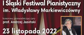 Na bordowym tle napis białymi literami: "I Śląski Festiwal Pianistyczny im. W. Markiewiczówny", poniżej honorowy przewodniczący Jury: prof. A. Jasiński oraz data festiwalu 23 listopada 2022. Po prawej portret Władysławy Markiewiczówny