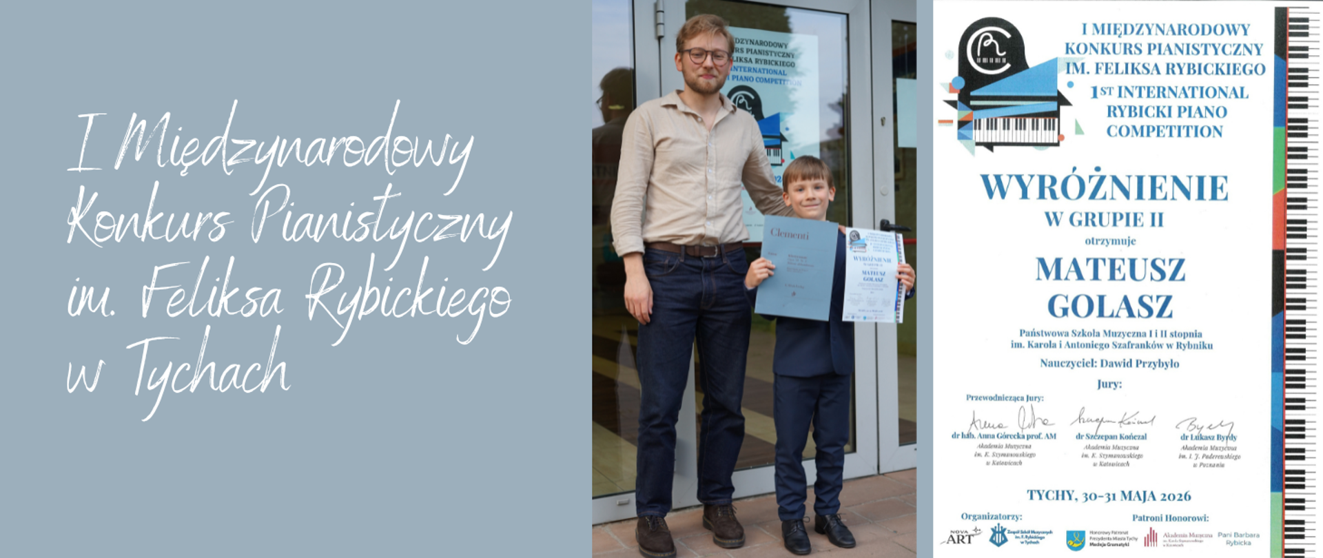 Kolaż składający się z dwóch części dotyczących I Międzynarodowego Konkursu Pianistycznego im. Feliksa Rybickiego w Tychach. W środkowej części znajduje się zdjęcie nauczyciela w okularach, niebieskiej koszuli i ciemnych spodniach, stojącego przy uczniu w granatowym garniturze i trzymającego w rękach dyplomy. Obaj stoją na tle drzwi. Z prawej strony na niebiesko-szarym tle widoczny jest napis "I Międzynarodowy Konkurs Pianistyczny im. Feliksa Rybickiego w Tychach" wykonany białą, odręczną czcionką. Po prawej stronie: dyplom Mateusza Golasza z informacją o wyróżnieniu w grupie II, ucznia naszej szkoły. Dyplom zawiera logo konkursu, podpisy jury oraz datę: Tychy, 30-31 maja 2026 roku. W tle dyplomu widoczna jest grafika klawiatury fortepianowej.