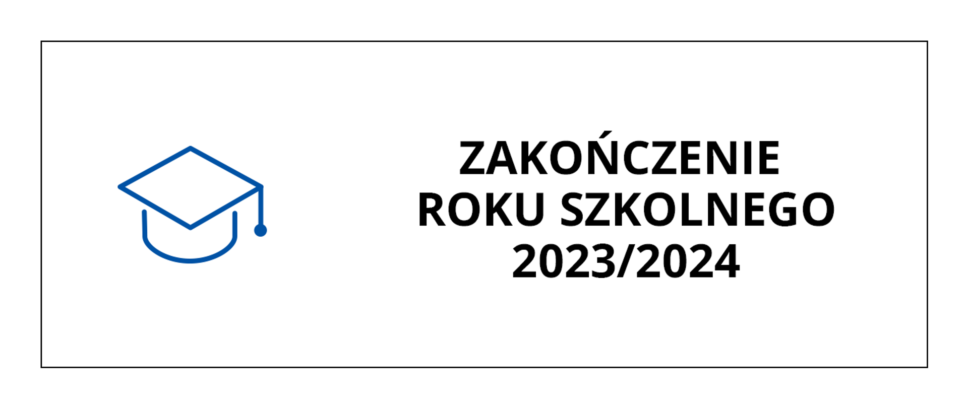 Baner przedstawia czarny napis na białym tle o treści: Zakończenie roku szkolnego 2023/2024, po lewej stronie napisu grafika przedstawiająca obrys czapki absolwenta. Całość obramowana cienką czarną linią.