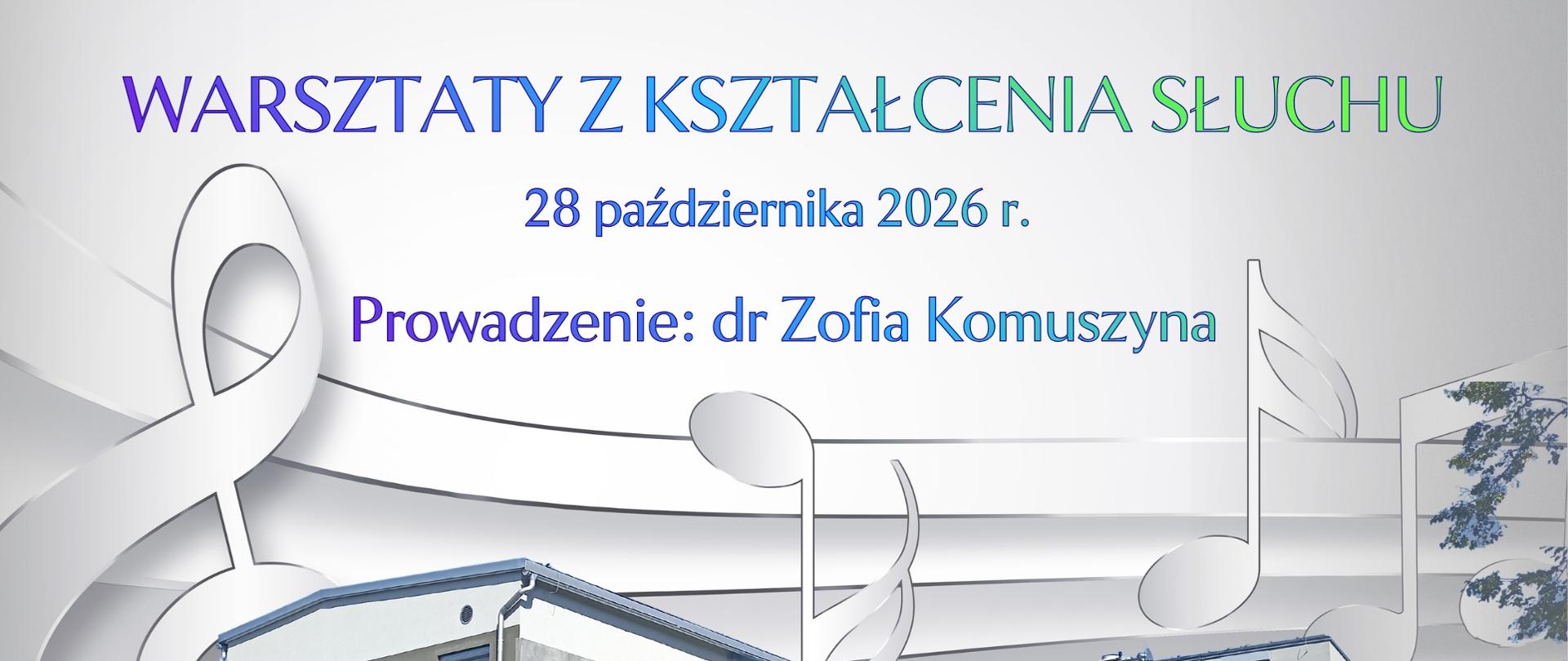 Plakat z białym tłem na którym znajduje się napis warsztaty z kształcenia słuchu 28 października 2026 r., prowadzenie dr Zofia Komuszyna. Poniżej jest wizerunek szkoły muzycznej koloru niebieskiego, białego i szarego. Na tle szkoły po lewej stronie znajduje się klucz wiolinowy z nutami.