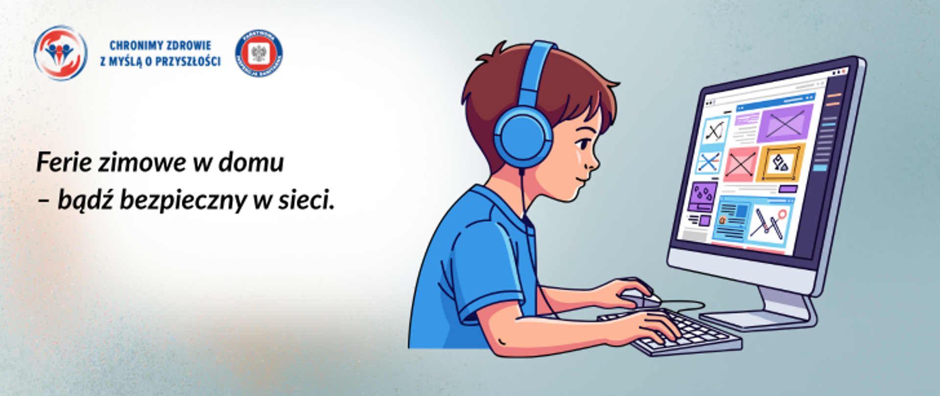 Na tle w odcieniach niebieskiego po prawej stronie chłopiec w niebieskiej koszulce i niebieskich słuchawkach pracujący na komputerze. Po lewej stronie ciemny napis Ferie zimowe w domu - bądź bezpieczny w sieci. W lewym górnym rogu logo Państwowej Inspekcji Sanitarnej w raz z hasłem Chronimy zdrowie z myślą o przyszłości. 