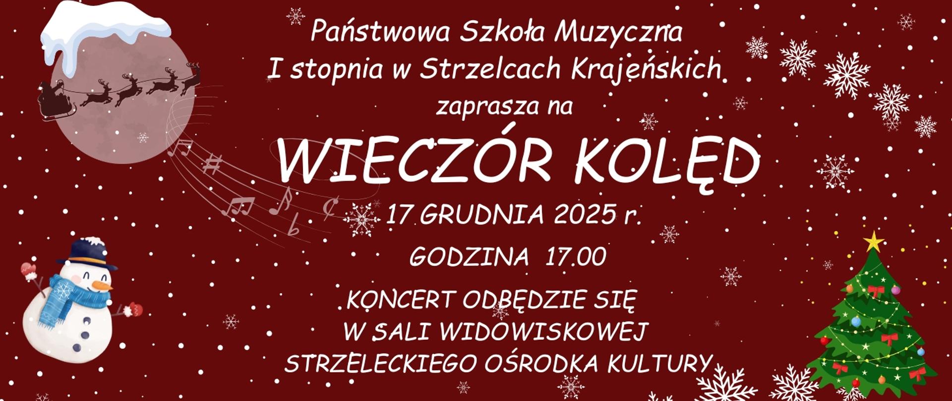 Plakat w świątecznym stylu na bordowym tle z płatkami śniegu. U góry widnieje tekst informujący, że Państwowa Szkoła Muzyczna I stopnia w Strzelcach Krajeńskich zaprasza na „Wieczór Kolęd”. Poniżej podano datę: 17 grudnia 2025 r., godzinę 17:00 oraz informację, że koncert odbędzie się w sali widowiskowej Strzeleckiego Ośrodka Kultury. Po lewej stronie znajduje się ilustracja Mikołaja w lecących saniach na tle księżyca oraz bałwanek w kapeluszu. Po prawej stronie widnieje udekorowana choinka. Pośrodku znajdują się ozdobne nuty.