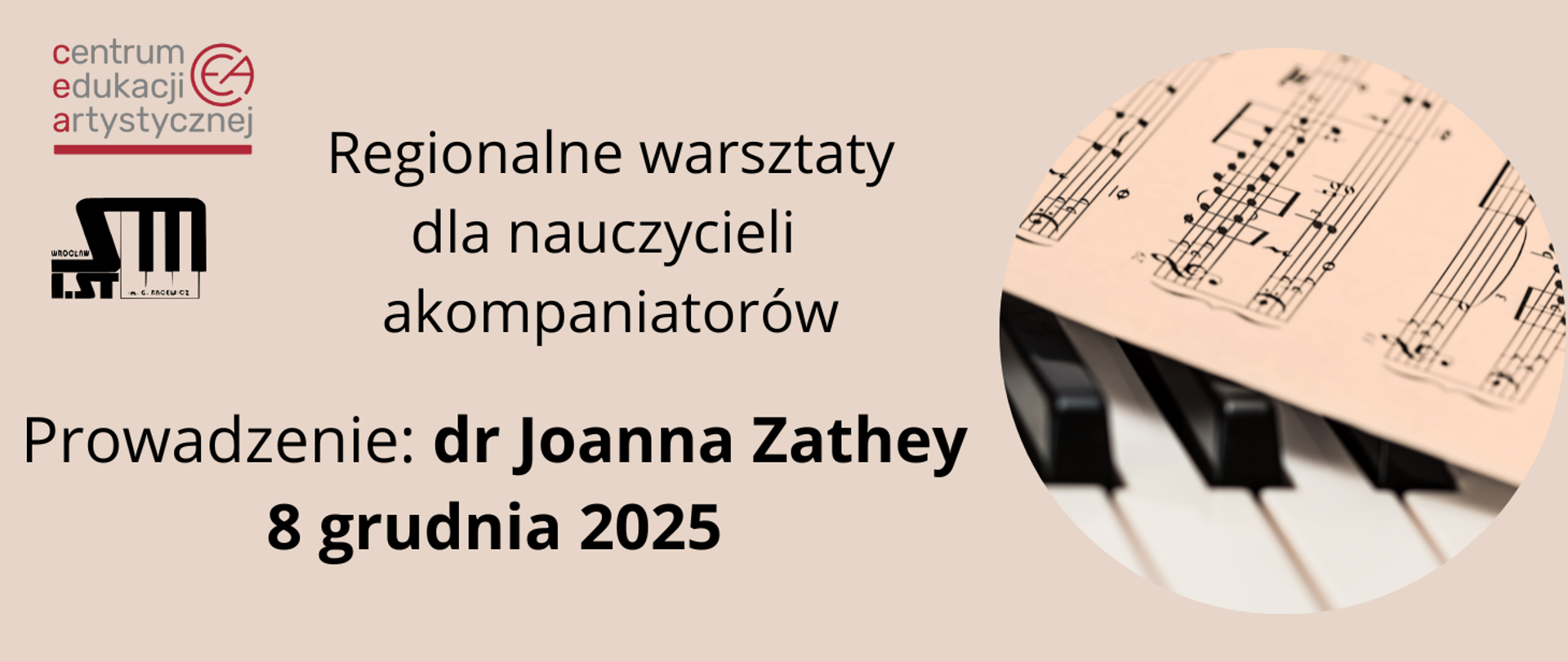 Plansza na beżowym tle, w lewym górnym rogu logo Centrum Edukacji Artystycznej pod spodem logo Szkoły Muzycznej I stopnia im. Grażyny Bacewicz we Wrocławiu. Na środku tekst "Regionalne warsztaty dla nauczycieli akompaniatorów. Prowadzenie: dr Joanna Zathey 8 grudnia 2025". Z prawej strony okrągłe zdjęcie przedstawiające klawisze fortepianu przykryte nutami.