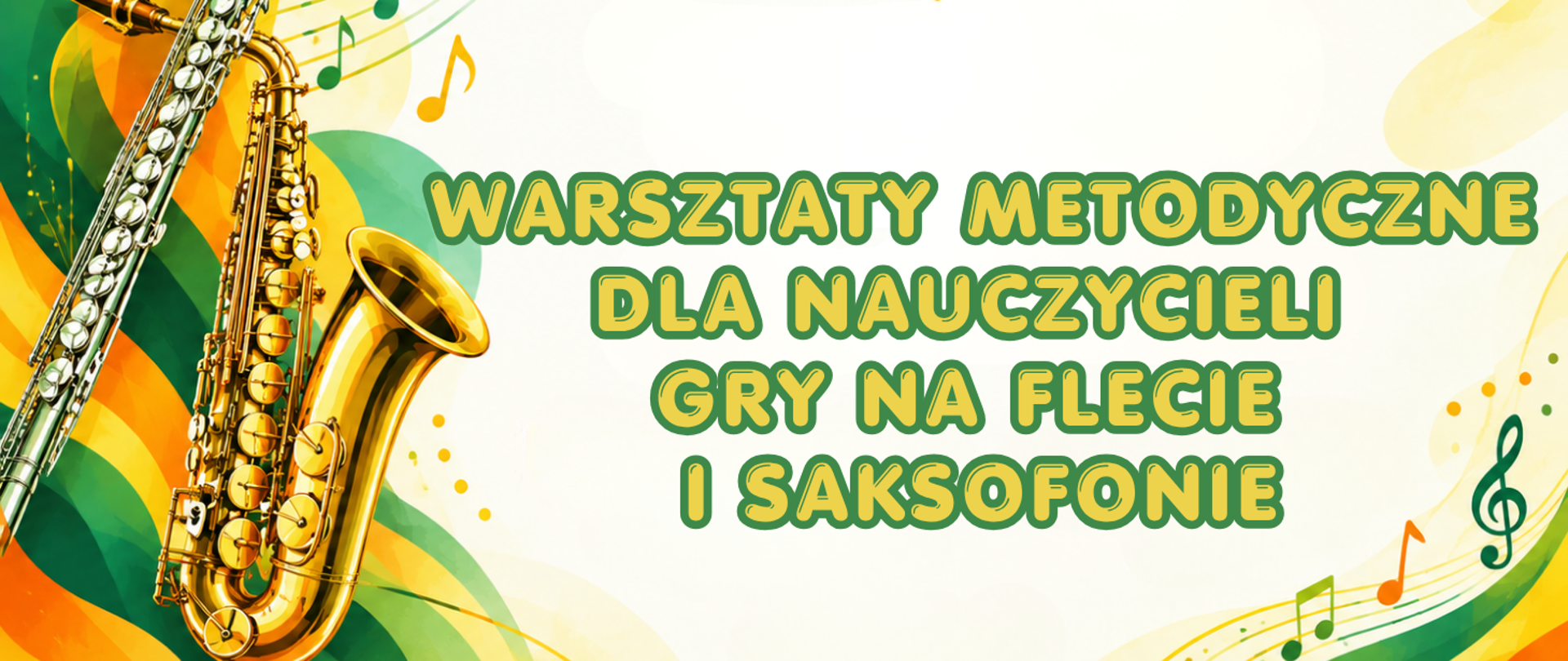 Baner promujący warsztaty metodyczne dla nauczycieli gry na flecie i saksofonie. Po lewej stronie znajduje się srebrny flet i złoty saksofon ułożone pionowo na tle dynamicznych, zielono-żółto-pomarańczowych fal. W prawym górnym i dolnym rogu widoczne są nuty oraz pięciolinie w odcieniach zieleni i pomarańczu. Środkową część zajmuje duży, czytelny tytuł w żółtych literach z zielonym obrysem: „Warsztaty metodyczne dla nauczycieli gry na flecie i saksofonie”. Tło w centrum jest jasne, pozostawiające dużo wolnej przestrzeni wokół tekstu.