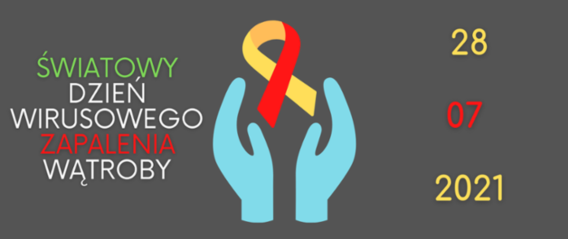 Grafika przedstawia dłonie oraz wstążkę. Po lewej stronie znajduje się napis: Światowy Dzień Wirusowego Zapalenia Wątroby. Po prawej natomiast data wspomnianego wydarzenia: 28.07.2021r. Tło jest utrzymane w szarym kolorze.
