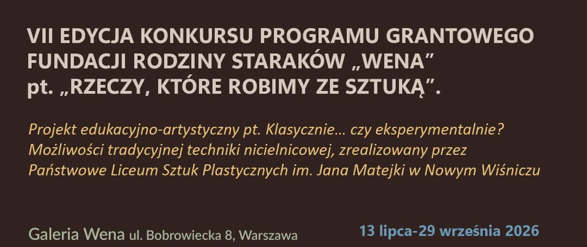To jest plakat wystawy/projektu edukacyjno-artystycznego dotyczącego tradycyjnego tkactwa i technik nicielnicowych.
Co widać na grafice?
Głównym elementem wizualnym jest fragment tkaniny artystycznej wykonanej na krośnie.
Na tkaninie znajdują się wypukłe elementy z kolorowej przędzy i filcu w odcieniach:
niebieskiego,
zielonego,
szarego,
kremowego,
różowo-fioletowego.
W dolnej części widoczne jest czółenko tkackie z nawiniętą niebieską nicią, czyli narzędzie używane podczas tkania.
Tło górnej części plakatu jest ciemnobrązowe i zawiera informacje o wydarzeniu.
Tekst na plakacie
Plakat informuje o:
VII edycji konkursu programu grantowego Fundacji Rodziny Staraków „Wena”
oraz projekcie:
„Klasycznie... czy eksperymentalnie? Możliwości tradycyjnej techniki nicielnicowej”
realizowanym przez:
Państwowe Liceum Sztuk Plastycznych im. Jana Matejki w Nowym Wiśniczu.
Termin i miejsce
Galeria Wena
ul. Bobrowiecka 8, Warszawa
13 lipca – 29 września 2026
wstęp wolny