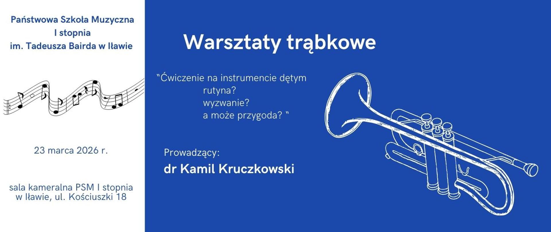 Plakat informujący o Warsztatach trąbkowych Ćwiczenie na instrumencie dętym - rutyna? wyzwanie? a może przygoda? prowadzący dr Kamil Kruczkowski napis w kolorze białym na niebieskim tle z boku napis na białym tle w Państwowej Szkole Muzycznej I stopnia im. Tadeusza Bairda w Iławie w dniu dwudziestego trzeciego marca dwa tysiące dwudziestego szóstego roku w sali kameralnej PSM pierwszego stopnia w Iławie ul. Kościuszki osiemnaście napis w kolorze niebieskim z grafiką pięciolinii w kolorze czarnym oraz na niebieskim tle z grafiką trąbki w kolorze niebieskim