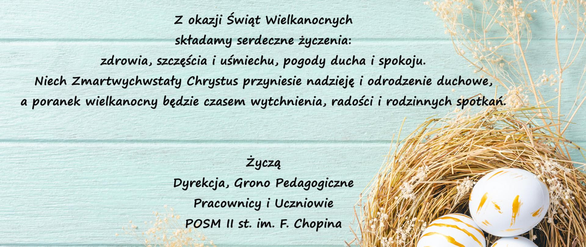 Kartka świąteczna, zielone tło, dekoracje świąteczne, tekst: Z okazji Świąt Wielkanocnych
składamy serdeczne życzenia:
zdrowia , szczęścia i uśmiechu, pogody ducha i spokoju.
Niech Zmartwychwstały Chrystus przyniesie nadzieję i odrodzenie duchowe,
a poranek wielkanocny będzie czasem wytchnienia , radości i rodzinnych spotkań.
Życzą
Dyrekcja ,Grono Pedagogiczne
Pracownicy i Uczniowie
POSM II st. im. F. Chopina