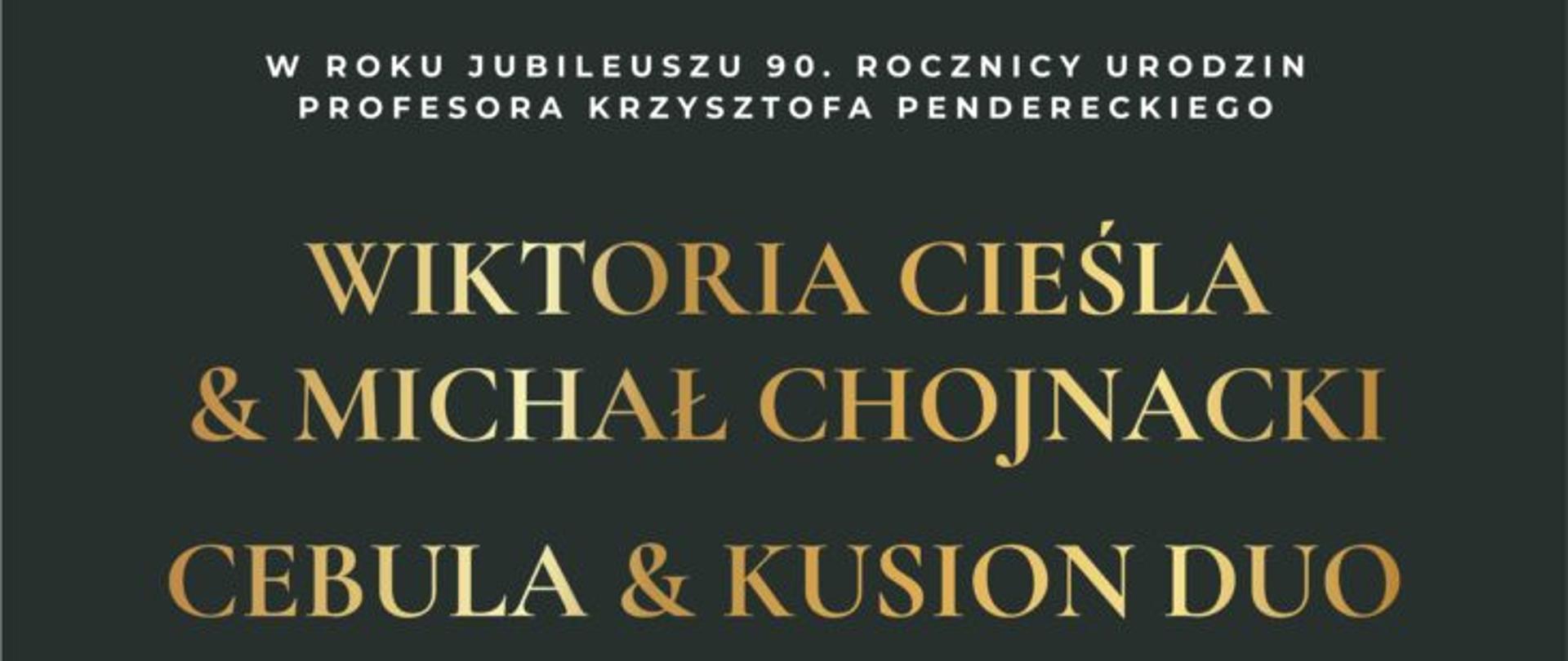 Plakat z wydarzeniem - Koncert w którym wystąpią Wiktoria Cieśla & Michał Chojnacki oraz Cebula & Kusion Duo, koncert odbędzie się w auli ZPSM w Dębicy w dniu 7 grudnia 2023r.; koncert ten to kolejne wydarzenie zorganizowane w ramach Międzynarodowego Festiwalu „Dębickie Korzenie”- Krzysztof Penderecki in Memoriam; na plakacie w górnym pasku znajduje się logo organizatora, realizatora, partnera głównego, Pani E. Pendereckiej i Marszałka Województwa Podkarpackiego, poniżej na czarnym tle umieszczono na środku logo dębickich korzeni, białym napisem dzień, godzina i miejsce wydarzenia, następnie umieszczono zdjęcia wykonawców, złotym kolorem wymieniono nazwy artystów, kolorem tym wpisano także stronę internetową dębickich korzeni a obok tj. po prawej stronie jest kod QR; w stopce plakatu wymieniono z loga i nazwy partnerów, współorganizatorów oraz patronat medialny. 