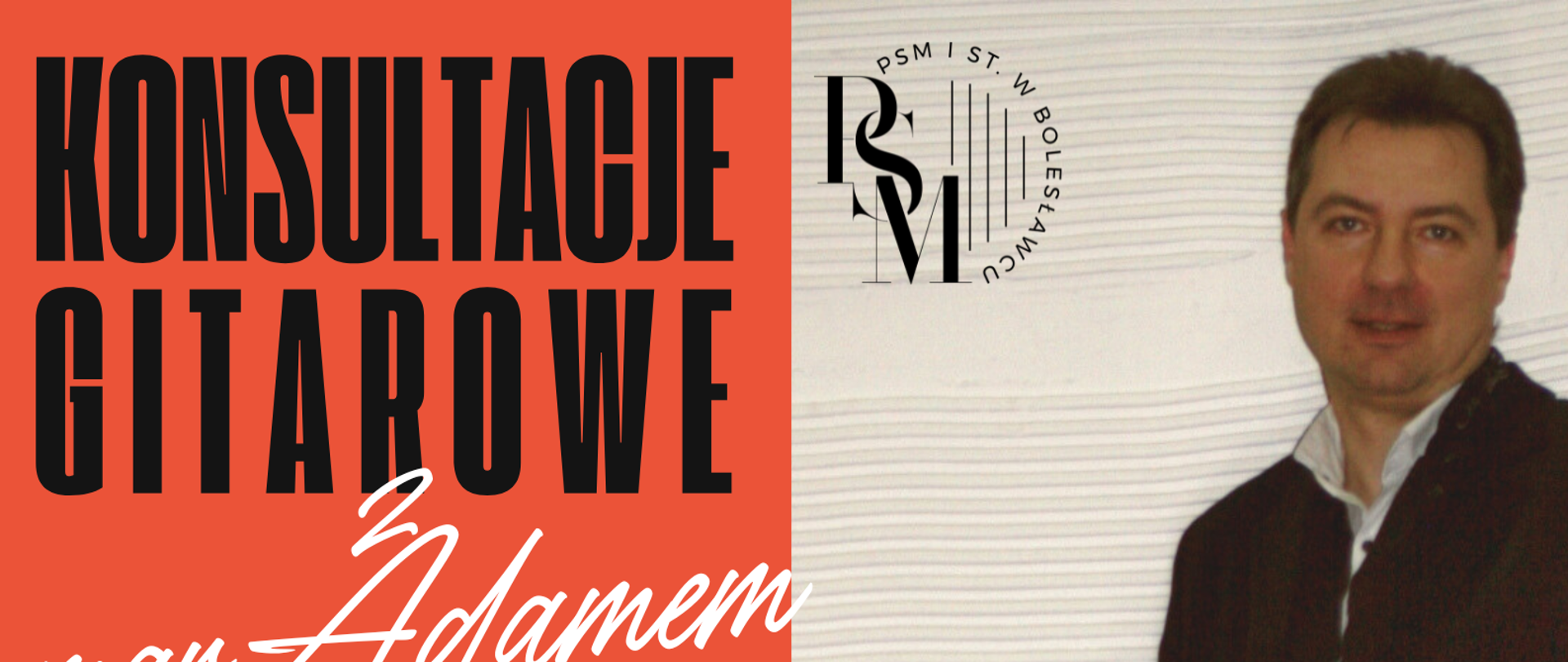 Plakat przedzielony w połowie - po prawej stronie przedstawiający zdjęcie prowadzącego konsultacje gitarowe, Adama Mikulskiego opartego ręką o stojącą gitarę - a po lewej stronie pomarańczowe tło, z napisami: "Konsultacje gitarowe z mgr Adamem Mikulskim, 14.04.2025 r.; konsultacje - od godz. 12.00, sala nr 3, "stary" budynek; spotkanie z rodzicami i uczniami klasy gitary - godz. 18.00, aula PSM".
