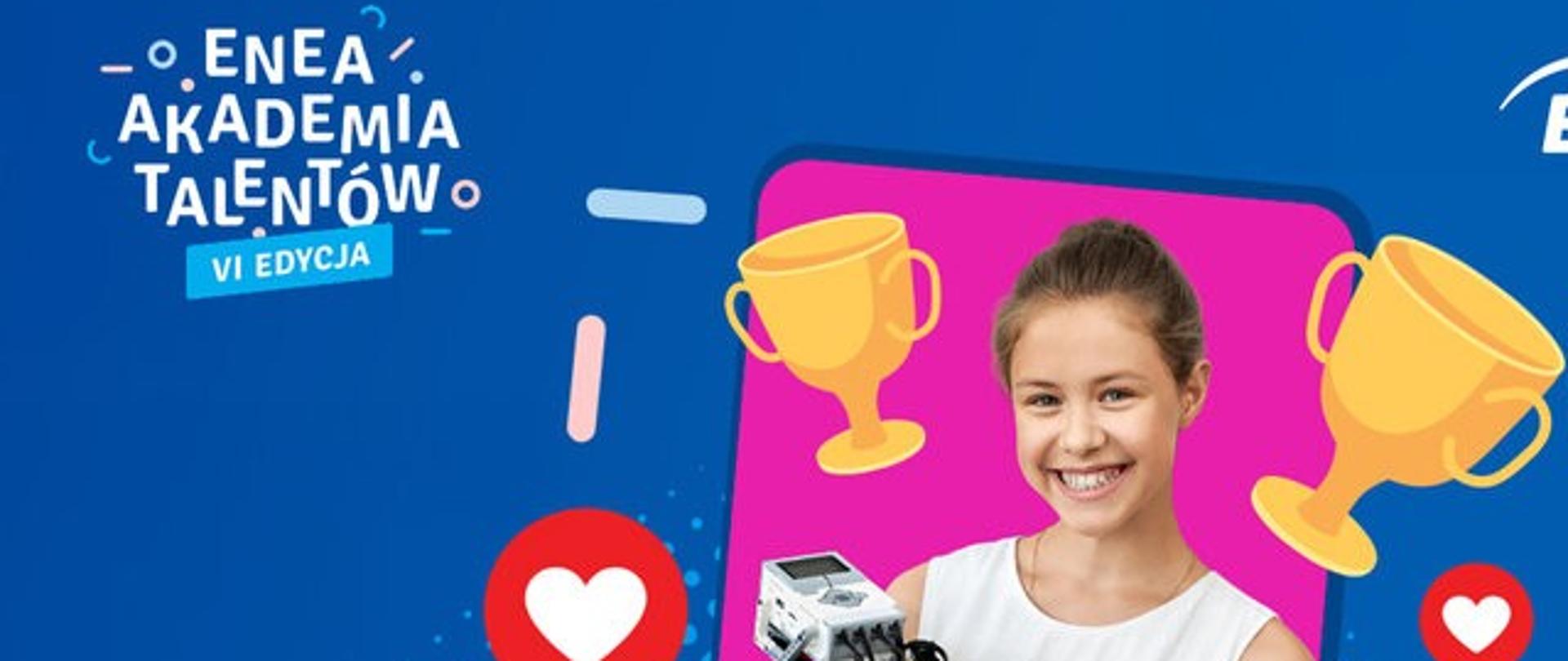 Plakat z niebieskim tłem. Z lewej strony u góry napis drukowanymi literami: Enea Akademia Talentów. W środku uśmiechnięta młoda dziewczyna z uniesionym kciukiem sukcesu. Wokół niej serca, puchary i robot. Zdjęcie dziewczyny znajduje się na różowym tle.