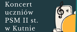 Koncert uczniów PSM II stopnia w Kutnie, 13 marca 2025 godz. 17,15 sala koncertowa PSM I stopnia w Kole