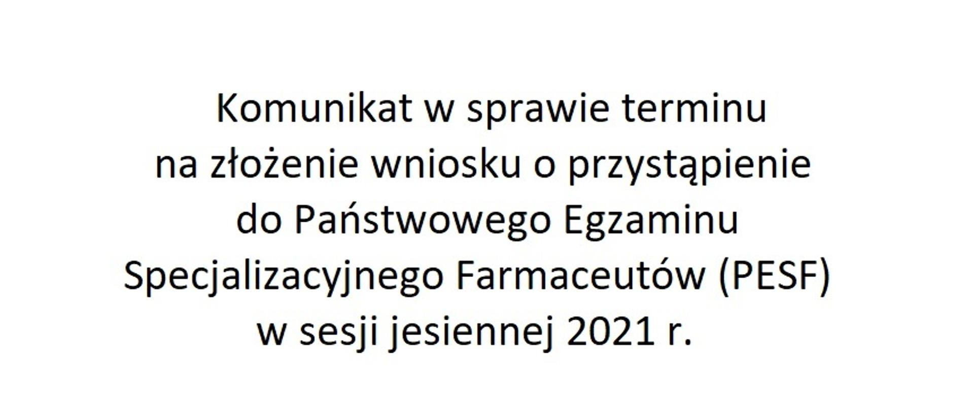 Czarny napis na białym tle: Komunikat w sprawie terminu na złożenie wniosku o przystąpienie do Państwowego Egzaminu Specjalizacyjnego Farmaceutów (PESF) w sesji jesiennej 2021 r.