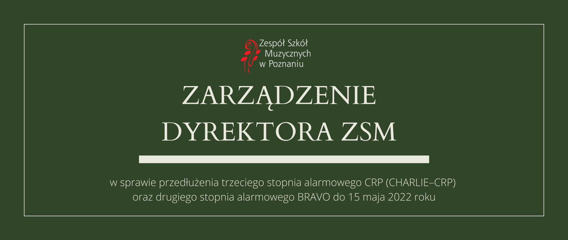 Zielona grafika z logo ZSM i tekstem /"ZARZĄDZENIE DYREKTORA ZSM"/ poniżej biała gruba linia, niżej tekst /"w sprawie przedłużenia trzeciego stopnia alarmowego CRP (CHARLIE–CRP) oraz drugiego stopnia alarmowego BRAVO do 15 maja 2022"/
