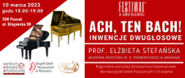 Plakat w czerwono-białych kolorach. Od góry logo Festiwalu im. Jadwigi Kaliszewskiej. Poniżej tekst: ACH, TEN BACH! INWENCJE DWUGŁOSOWE. Prof. Elżbieta Stefańska Akademia Muzyczna in. K. Pendereckiego w Krakowie. Regionalne warsztaty fortepianowo-klawesynowe dla nauczycieli szkół muzycznych I i II stopnia. w lewym górnym narożniku: 10 marca 2023, godz. 10:00 - 19:00, ZSM Poznań, ul. Głogowska 90. Poniżej zdjęcia fortepianu i klawesynu. U dołu logo Centrum Edukacji Artystycznej, ZSM w Poznaniu i Stowarzyszenia Muzycznego Vividus.