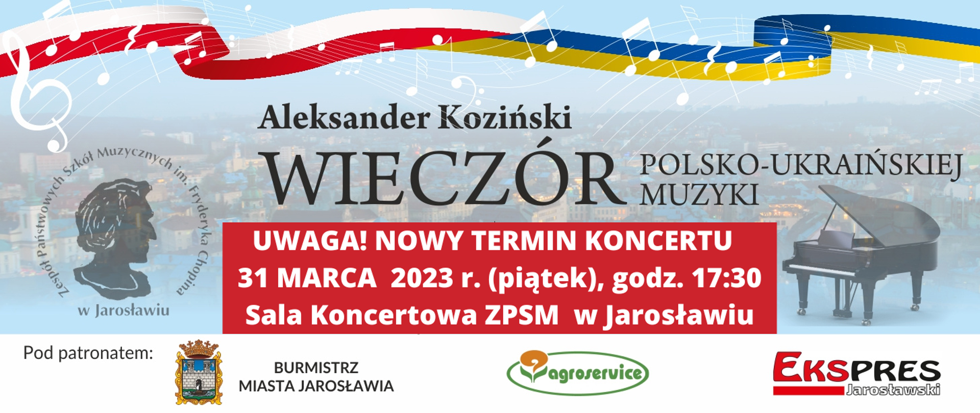 Baner reklamowy na jasnoniebieskim tle na górze ikonografika złożona połączonych flag Polski i Ukrainy, z elementami graficznymi z białymi nutami poniżej napis Aleksander Koziński - Wieczór POLSKO-UKRAIŃSKIEJ MUZYKI 31 III 2023 godz. 1730 ZPSM im. F. Chopina w Jarosławiu. Serdecznie zaprasza - Aleksander Koziński. Poniżej biały obszar z napisem: pod patronatem: i logotypy Burmistrz MIasta Jarosławia, Agroservice, EkspressJarosławski