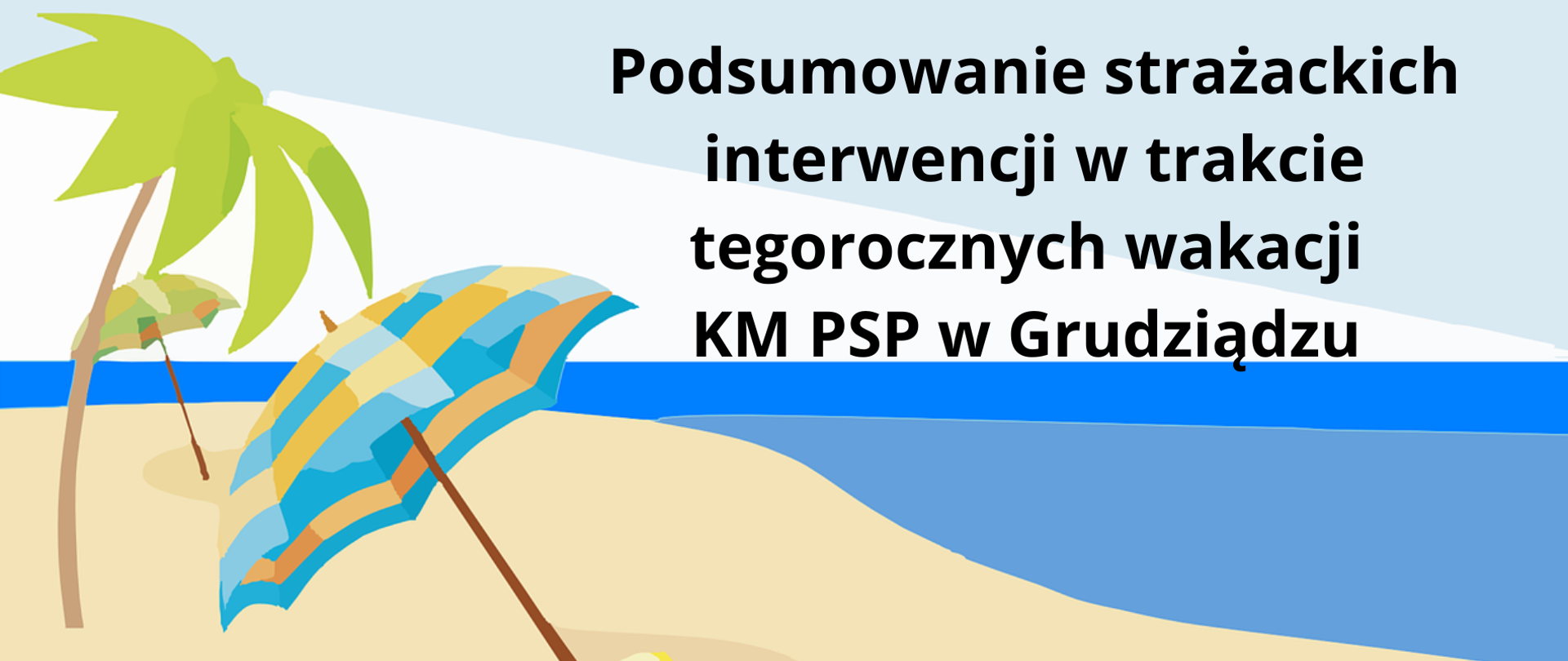 Grafika przedstawiając niebieskie morze i złotą plaże z palmą i parasolkami. na tle nieba napis "Podsumowanie strażackich interwencji w trakcie tegorocznych wakacji KM PSP w Grudziądzu"