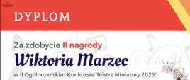DYPLOM
Za zdobycie *II nagrody*
*Wiktoria Marzec*
w II Ogólnopolskim Konkursie „Mistrz Miniatury 2025”
W tle znajdują się graficzne elementy muzyczne: klucz wiolinowy, nuty oraz ilustracje przedstawiające kartki z nutami.