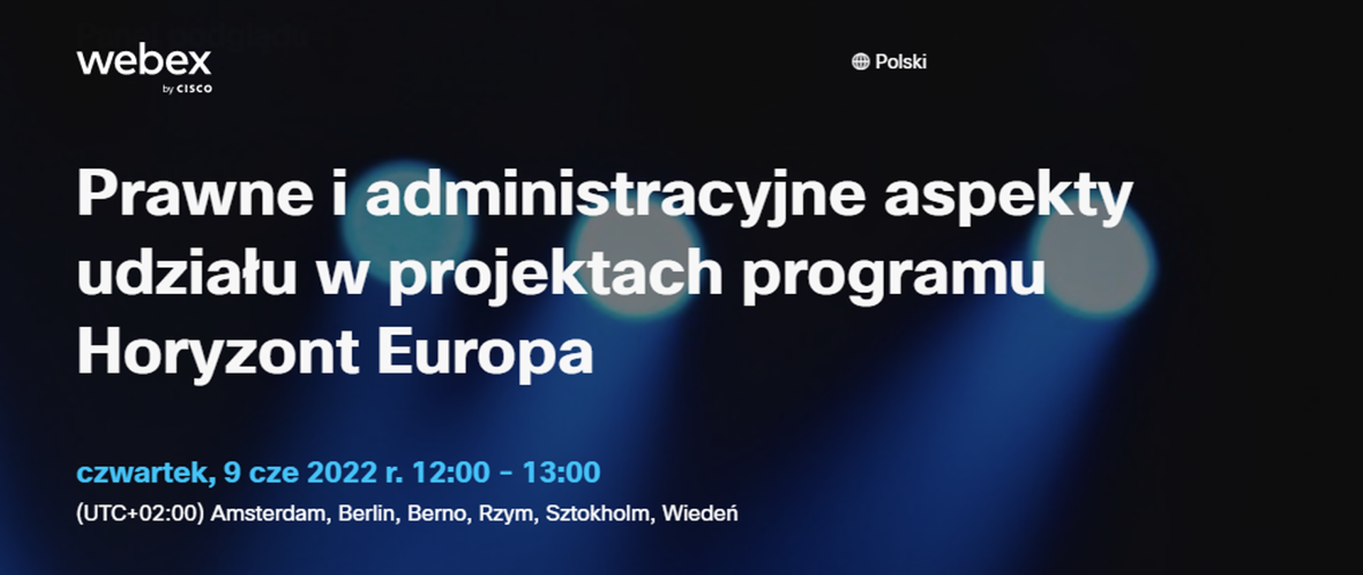 webex by cisco
Prawne i administracyjne aspekty udziału w projektach programu Horyzont Europa
czwartek, 9 cze 2022 r. 12:00 - 13:00
(UTC+02:00) Amsterdam, Berlin, Berno, Rzym, Sztokholm, Wiedeń