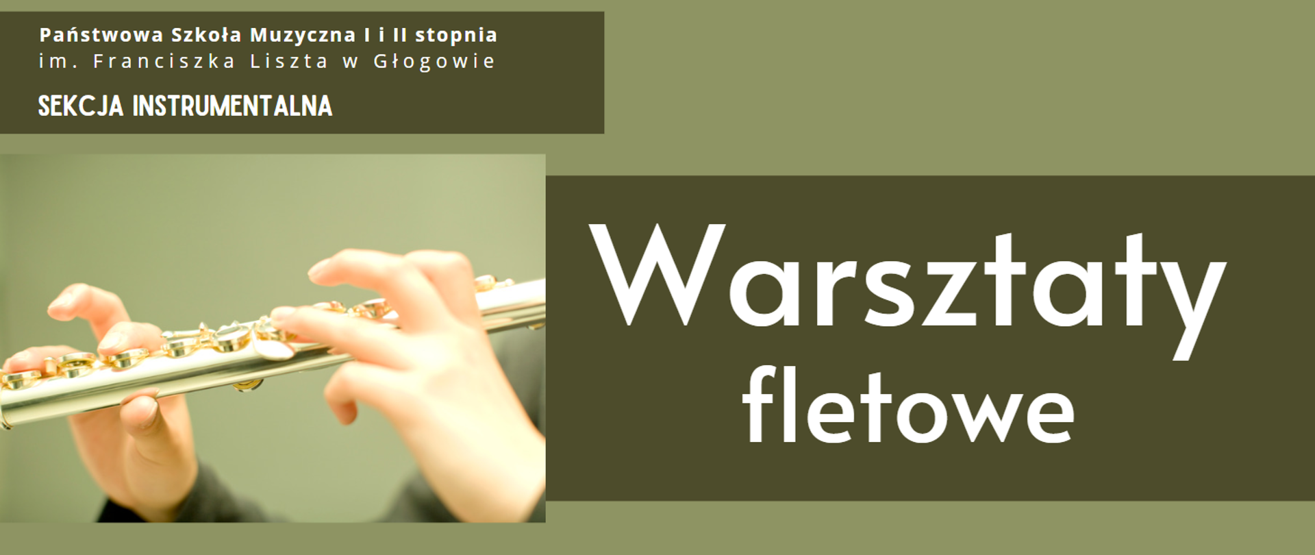 Kolorystyka - odcienie zieleni. Napisy w kolorze białym, umieszczone na najciemniejszym tle. W lewym górnym rogu: "Państwowa Szkoła Muzyczna I i II stopnia im. Franciszka Liszta w Głogowie SEKCJA INSTRUMENTALNA", napis rozmieszczony w trzech rzędach. W prawej części, w dwóch rzędach: "Warsztaty fletowe". Z lewej strony zdjęcie rąk osoby grającej na flecie, widoczny fragment instrumentu.