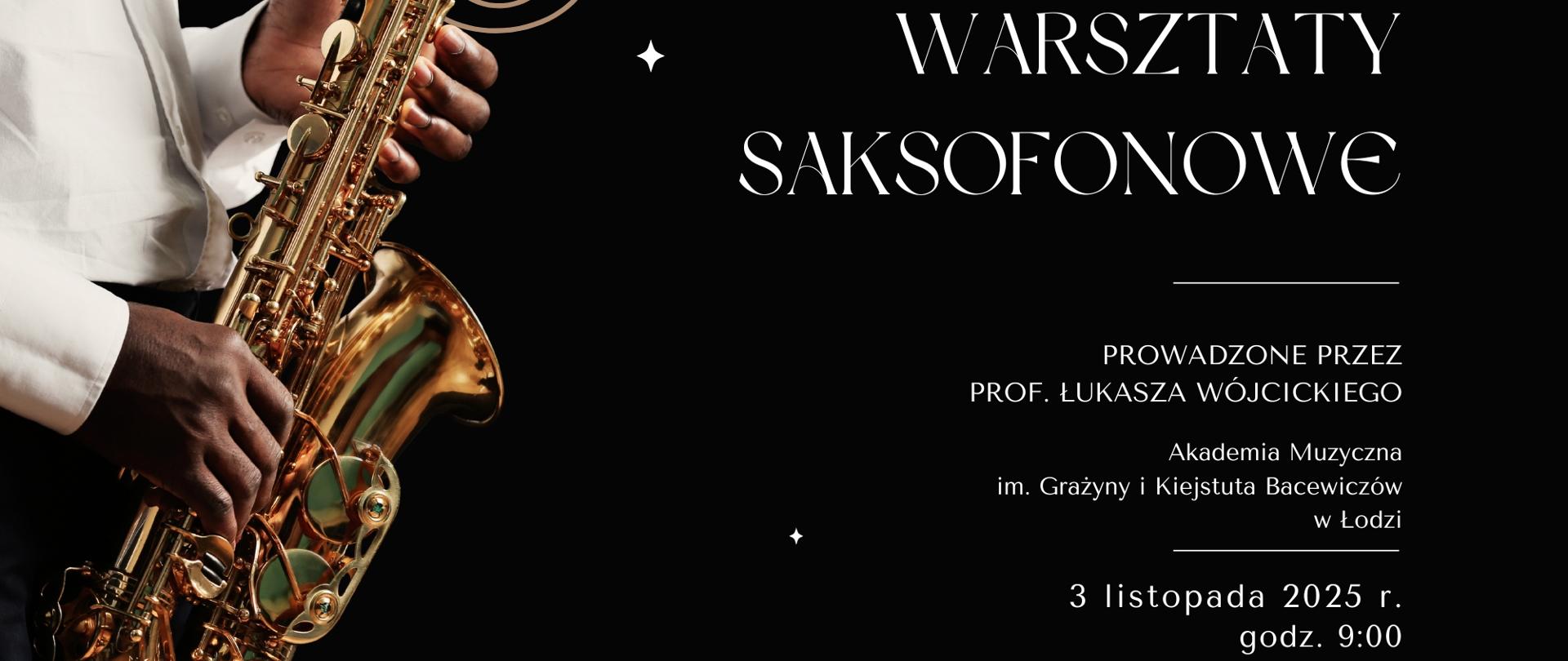 Grafika zapowiada warsztaty saksofonowe prowadzone przez prof. Łukasza Wójcickiego z Akademii Muzycznej im Grażyny i Kiejstuta Bacewiczów w Łodzi, które odbędą się 3 listopada 2025 r. w sali koncertowej Ogólnokształcącej Szkoły Muzycznej I i II stopnia im. Karola Lipińskiego w Lublinie. Na czarnym tle z lewej strony wstawiono grafikę przedstawiającą człowieka grającego na saksofonie. Z prawej strony białymi literami napisano nazwę wydarzenia, informację o prowadzącym warsztaty oraz datę i miejsce wydarzenia. Na dole z lewej strony umieszczono białe logo Ogólnokształcącej Szkoły Muzycznej I i II stopnia im. Karola Lipińskiego w Lublinie, a z prawej na złotym tle czarnymi literami napisano "Zapraszamy".