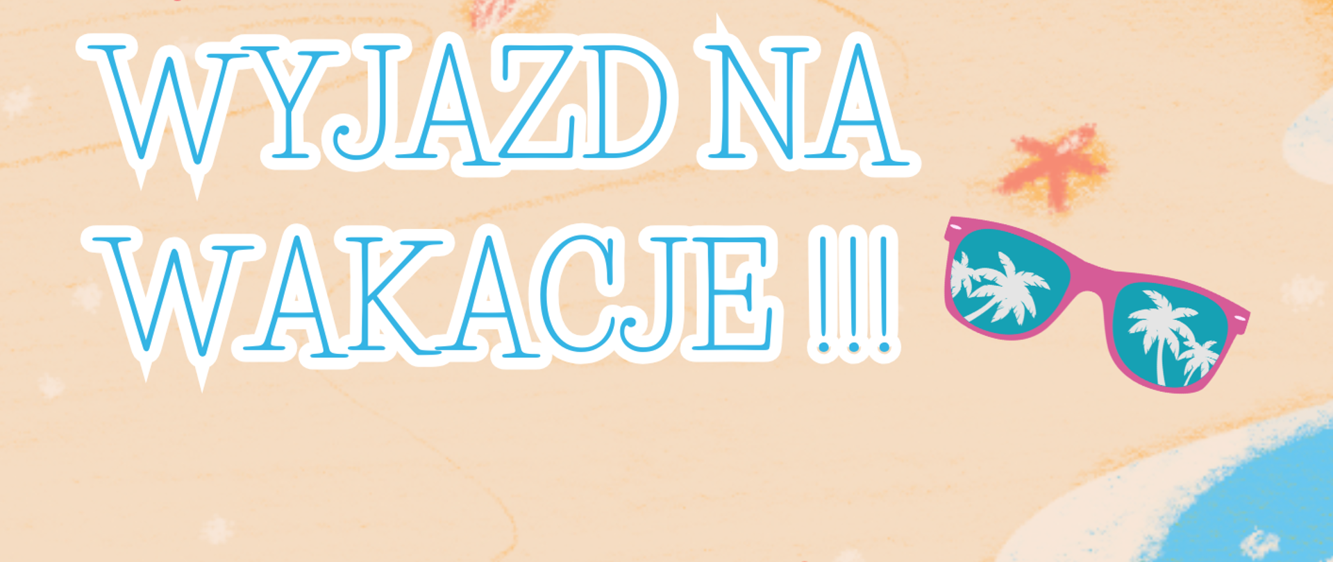 Plakat informujący o wyjeździe na wakacje. Kremowo błękitne tło przedstawiające morze i plażę, biało niebieskie napisy: data, godzina wyjazdu. Grafika przedstawiająca muszelki, okulary przeciwsłoneczne.