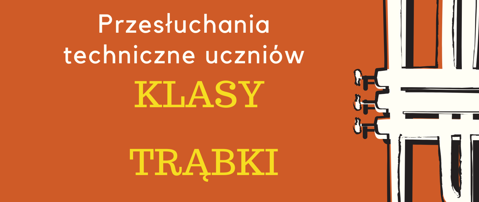 Plakat na pomarańczowym tle. Po prawej stronie znajduje się grafika przedstawiająca białą trąbkę ustawioną pionowo, czaszą do góry oraz czarne nutki. Po lewej stronie, od góry, znajduje się nazwa szkoły, następnie na środku - informacje o przesłuchaniach technicznych uczniów klasy trąbki, a na dole strony - termin oraz miejsce przesłuchań.