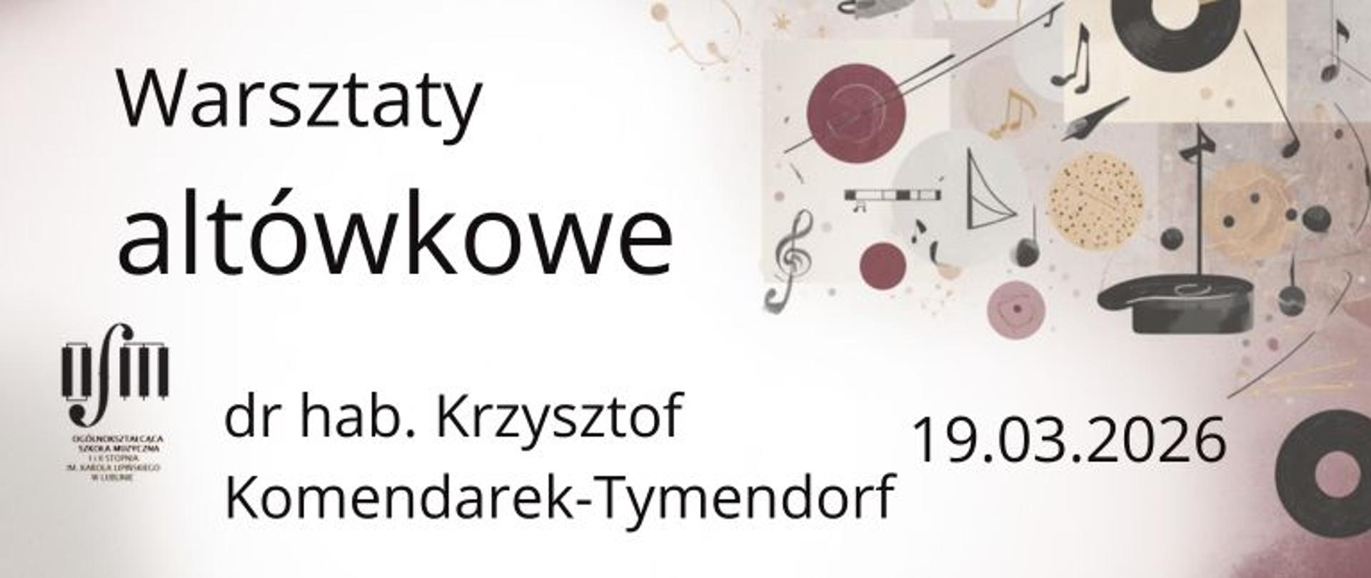 Grafika zapowiada warsztaty altówkowe prowadzone przez dr hab. Krzysztofa Komendarka-Tymendorfa, które odbędą się w dniu 19 marca 2026 roku w Ogólnokształcącej Szkoły Muzycznej I i II stopnia im. Karola Lipińskiego w Lublinie. Na białym tle z lewej strony czarnymi literami napisano nazwę wydarzenia oraz imię i nazwisko prowadzącego warsztaty. Po prawej stronie wstawiono grafikę przedstawiającą miniatury klucza muzycznego, nut oraz okręgi w kolorze bordowym, czarnym i odcieniach brązu. U dołu po lewej strony wstawiono czarne logo Ogólnokształcącej Szkoły Muzycznej I i II stopnia im. Karola Lipińskiego w Lublinie.