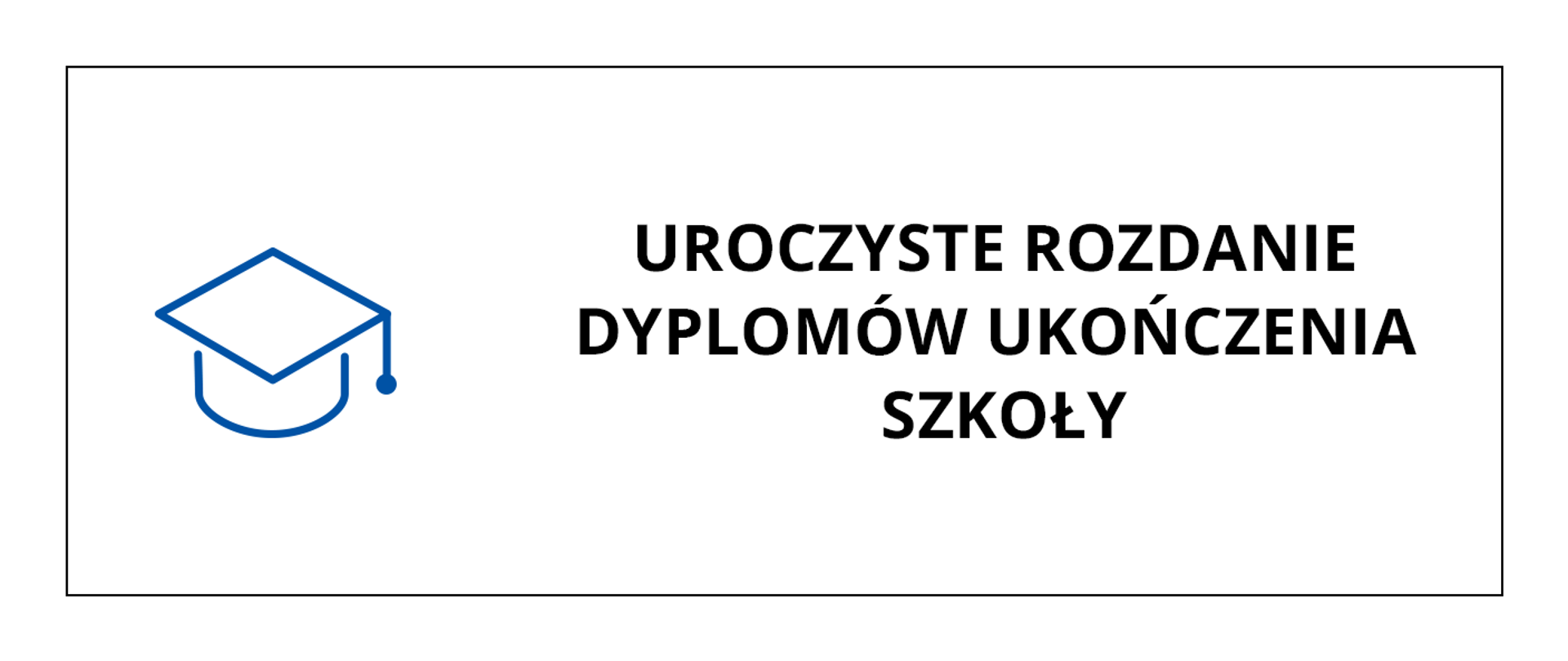 Czarny napis na białym tle o treści: Uroczyste rozdanie dyplomów ukończenia szkoły, po lewej stronie napisu grafika przedstawiająca czapkę absolwenta. Całość obramowana cienką czarną linią.