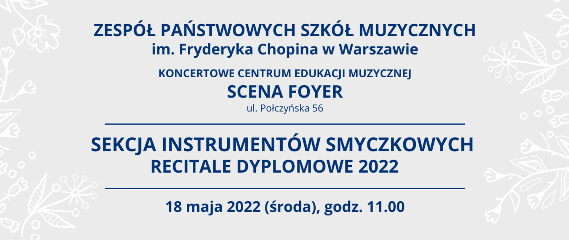 Grafika, szare tło z napisem "Zespół Państwowych Szkół Muzycznych im. Fryderyka Chopina w Warszawie, KONCERTOWE CENTRUM EDUKACJI MUZYCZNEJ, SCENA FOYER, ul. Połczyńska 56, Sekcja Instrumentów Smyczkowych - recitale dyplomowe 2022, 18 maja 2022, godz 11.00

