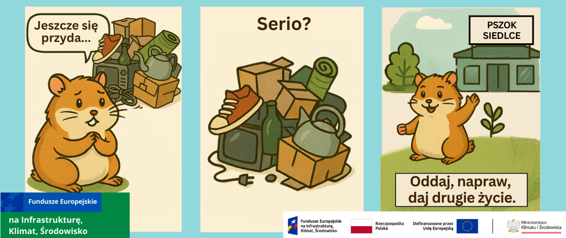 Trzyczęściowa grafika edukacyjna promująca ponowne wykorzystanie przedmiotów. W pierwszej części chomik siedzi obok stosu używanych rzeczy (kartony, telewizor, but, czajnik i inne przedmioty) z dymkiem „Jeszcze się przyda…”. W środkowej części widoczny jest ten sam stos przedmiotów z napisem „Serio?”. W trzeciej części chomik wskazuje budynek oznaczony „PSZOK SIEDLCE”, a poniżej znajduje się hasło „Oddaj, napraw, daj drugie życie.” Na dole umieszczono logotypy Funduszy Europejskich, Rzeczypospolitej Polskiej, Unii Europejskiej oraz Ministerstwa Klimatu i Środowiska.