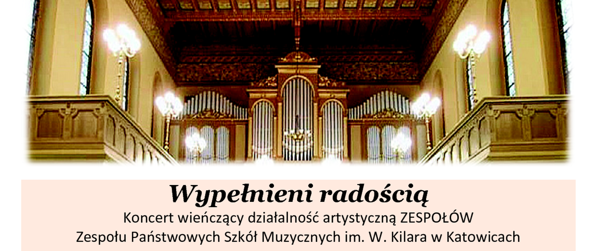 Wtorek muzyczny u Zmartwychwstania Pańskiego
Wypełnieni radością
Koncert wieńczący działalność artystyczną ZESPOŁÓW
Zespołu Państwowych Szkół Muzycznych im. W. Kilara w Katowicach
wystąpią:
ZOFIA KOŁODZIEJCZYK z klasy organów BARBARY LORENC
FRANCISZEK SKOWRONEK z klasy organów BARBARY LORENC
CHÓR MĘSKI pod dyrekcją ALEKSANDRY MACIEJCZYK
ZESPÓŁ WOKALNY CANTO d’ORO pod dyrekcją IGI ECKERT
ZESPÓŁ WOKALNY specjalności WOKALISTYKA:
ZOFIA CHYRA, AMELIA KRZCIUK, JAN MUCHA
pod kierunkiem ALEKSANDRY MACIEJCZYK
ORKIESTRA KAMERALNA pod dyrekcją ADAMA KUJAWY
GRZEGORZ GŁOWACKI fortepian
Prowadzenie koncertu: ALEKSANDRA MACIEJCZYK oraz IGA ECKERT
WTOREK, 16 CZERWCA 2026 r., godz. 18.00
Kościół Zmartwychwstania Pańskiego
Katowice, ul. Warszawska 18