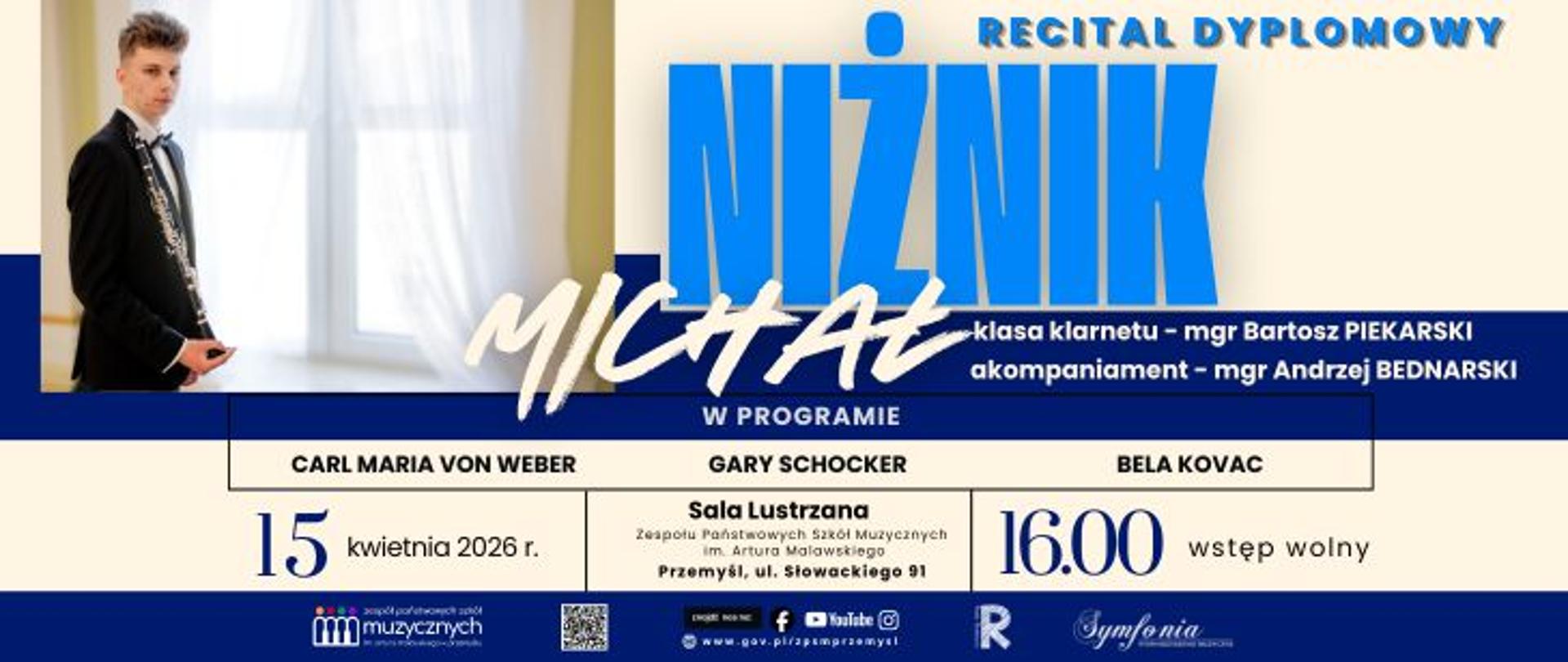 Plakat recitalu dyplomowego na jasnym tle. Po lewej stronie znajduje się zdjęcie młodego mężczyzny w eleganckim stroju, trzymającego klarnet i stojącego przy oknie. Na środku i po prawej widoczny jest duży niebieski napis „NIŹNIK”, a na nim stylizowany podpis „Michał”.
Na plakacie podano szczegóły: recital dyplomowy klasy klarnetu (prowadzonej przez mgr Bartosza Piekarskiego, z akompaniamentem mgr Andrzeja Bednarskiego). W programie utwory: Carl Maria von Weber, Gary Schocker oraz Bela Kovac.
Wydarzenie odbędzie się 15 kwietnia 2026 roku o godzinie 16:00 w Sali Lustrzanej Zespołu Państwowych Szkół Muzycznych im. Artura Malawskiego w Przemyślu. Wstęp wolny.