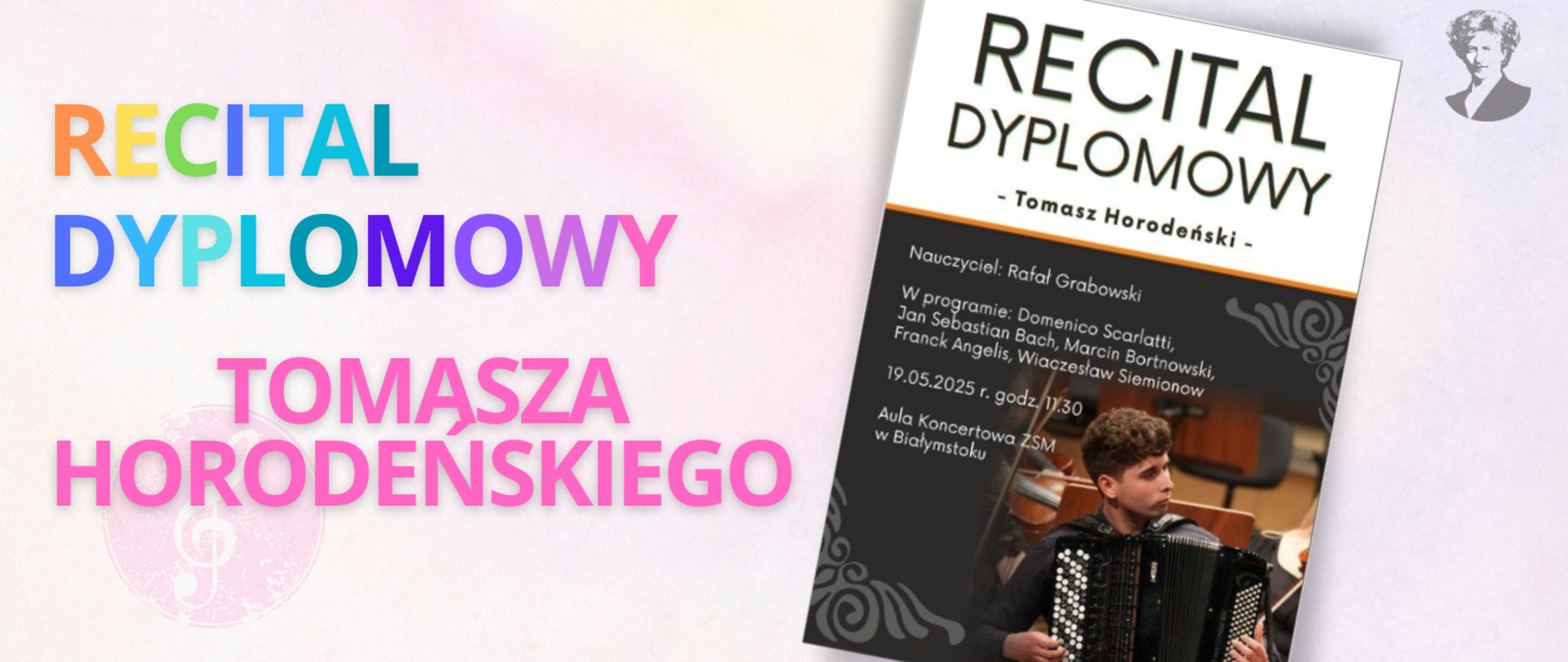 Na jasno-różowym tle wielokolorowy napis "Recital dyplomowy Tomasza Horodeńskiego". Po prawej stronie miniatura plakatu oraz podobizna Ignacego Paderewskiego.