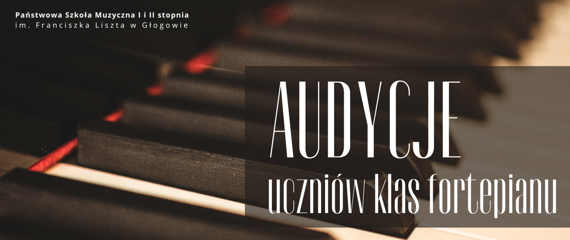 W lewym górnym rogu pełna nazwa szkoły ułożona w dwóch rzędach. W prawej dolnej części tekst: "AUDYCJE uczniów klas fortepianu". Pierwsze słowo (pierwszy rząd tekstu) wyróżnione dużym rozmiarem czcionki. Tekst umieszczony na prostokątnym ciemnym polu, częściowo przezroczystym, Litery wszystkich napisów białe. W tle zdjęcie klawiatury fortepianu w dużym zbliżeniu, częściowo rozmyte.