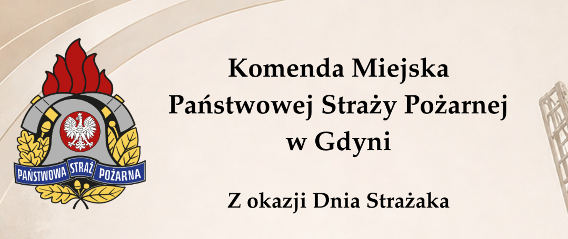 Komenda Miejska
Państwowej Straży Pożarnej
w Gdyni
Z okazji Dnia Strażaka
składamy najserdeczniejsze życzenia wszystkim,
którzy z odwagą i poświęceniem stają tam,
gdzie inni szukają schronienia.
Niech każdy dzień przynosi Wam
siłę większą niż ogień,
spokój silniejszy niż burza
i dumę, która płynie z niesienia pomocy innym.
Niech sygnał alarmu zawsze prowadzi Was
bezpiecznie do celu i szczęśliwie z powrotem do domu,
gdzie czekają bliscy, wdzięczność i zasłużony odpoczynek.
Dziękujemy za Waszą służbę,
za serce, które nie zna strachu,
i za ręce, które ratują życie.
Niech los otacza Was opieką,
a każdy płomień ustępuje przed Waszą odwagą.
Wszystkiego najlepszego
z okazji Dnia Strażaka!
Zastępca Komendanta Miejskiego
Państwowej Straży Pożarnej
w Gdyni
mł. bryg. Daniel Szubski
Komendant Miejski
Państwowej Straży Pożarnej
w Gdyni
st. bryg. Marcin Nowak
Zastępca Komendanta Miejskiego
Państwowej Straży Pożarnej
w Gdyni
bryg. Łukasz Płusa